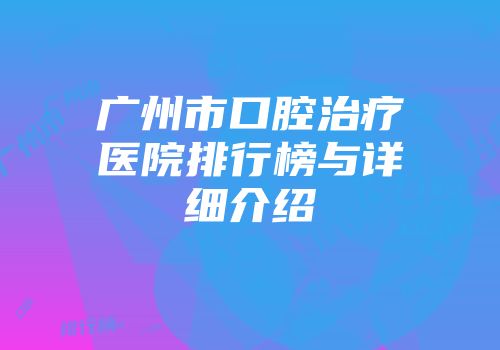 广州市口腔治疗医院排行榜与详细介绍
