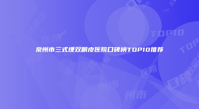 泉州市三式埋双眼皮医院口碑榜TOP10推荐