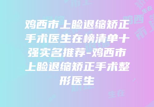 鸡西市上睑退缩矫正手术医生在榜清单十强实名推荐-鸡西市上睑退缩矫正手术整形医生