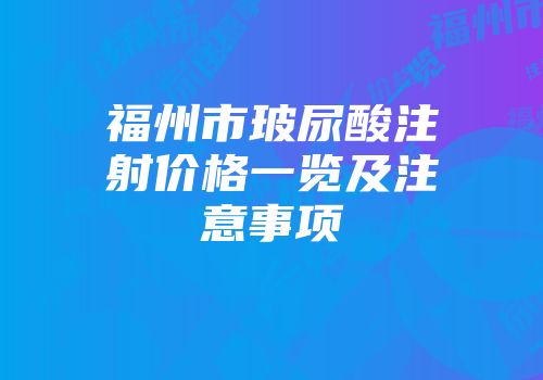 福州市玻尿酸注射价格一览及注意事项