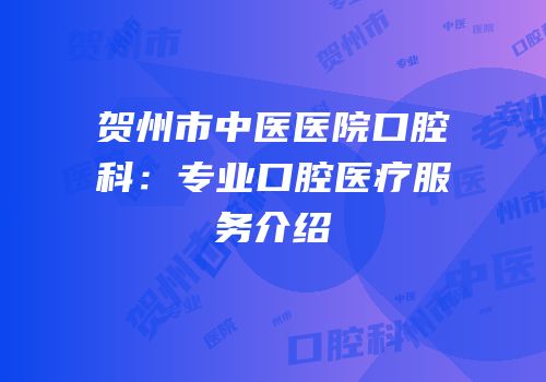 贺州市中医医院口腔科：专业口腔医疗服务介绍