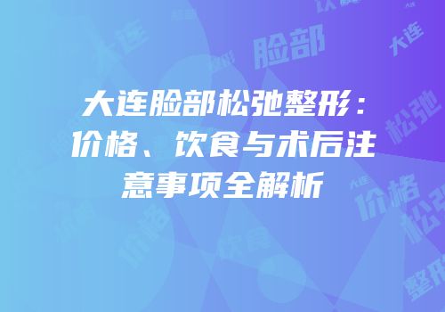 大连脸部松弛整形：价格、饮食与术后注意事项全解析