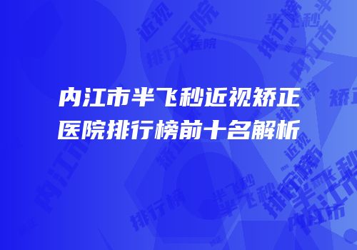 内江市半飞秒近视矫正医院排行榜前十名解析
