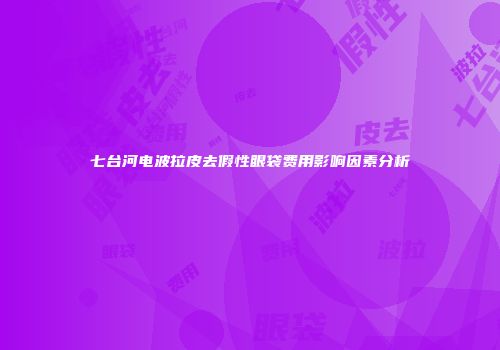 七台河电波拉皮去假性眼袋费用影响因素分析