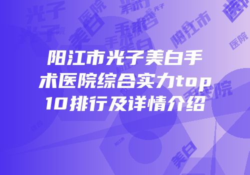 阳江市光子美白手术医院综合实力top10排行及详情介绍