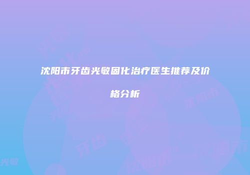 沈阳市牙齿光敏固化治疗医生推荐及价格分析