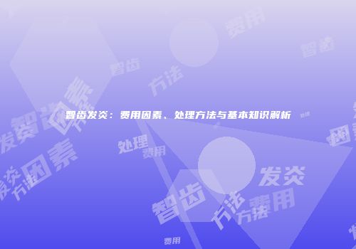 智齿发炎：费用因素、处理方法与基本知识解析