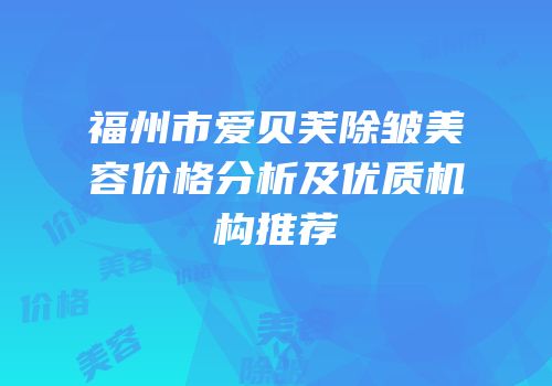 福州市爱贝芙除皱美容价格分析及优质机构推荐