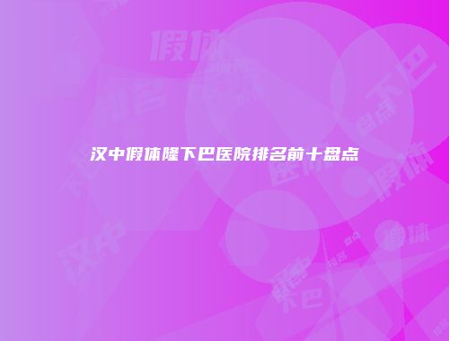 汉中假体隆下巴医院排名前十盘点