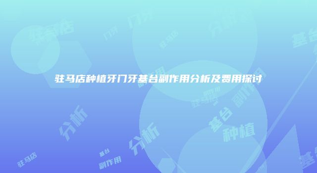 驻马店种植牙门牙基台副作用分析及费用探讨