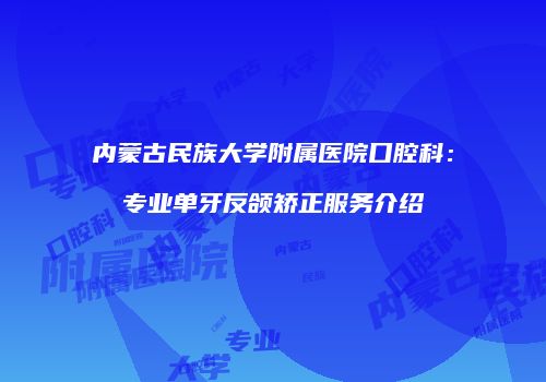 内蒙古民族大学附属医院口腔科：专业单牙反颌矫正服务介绍