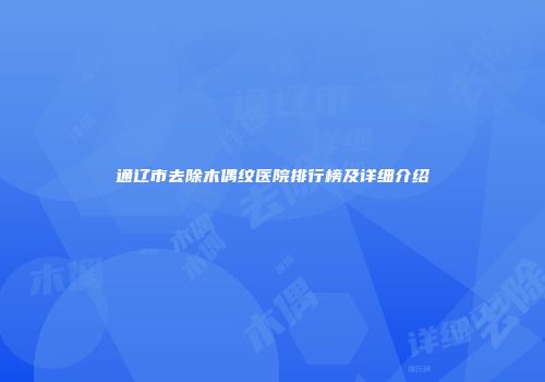 通辽市去除木偶纹医院排行榜及详细介绍