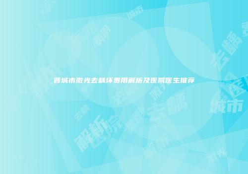 晋城市激光去龋坏费用解析及医院医生推荐