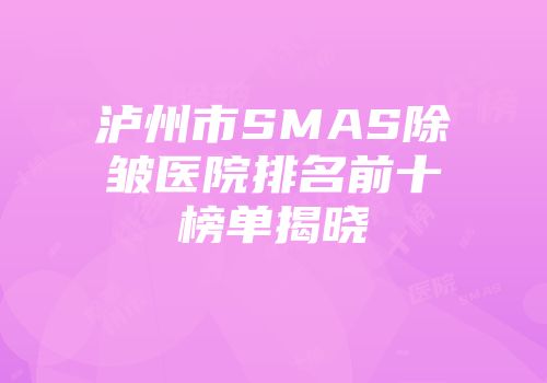 泸州市SMAS除皱医院排名前十榜单揭晓
