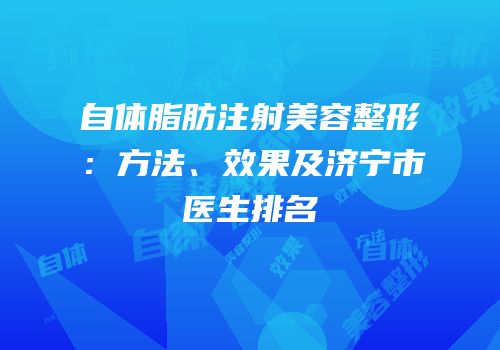 自体脂肪注射美容整形：方法、效果及济宁市医生排名