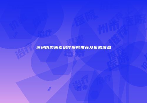 达州市肉毒素治疗医院推荐及价格信息