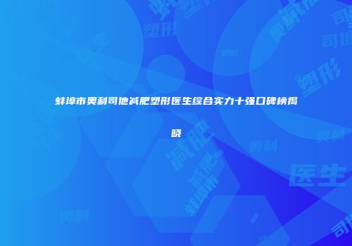 蚌埠市奥利司他减肥塑形医生综合实力十强口碑榜揭晓