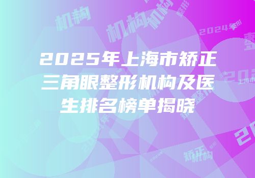 2025年上海市矫正三角眼整形机构及医生排名榜单揭晓
