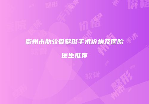 衢州市肋软骨整形手术价格及医院医生推荐