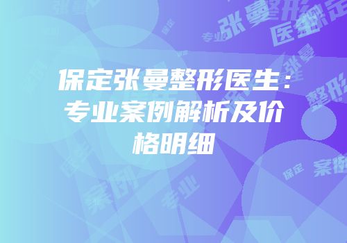 保定张曼整形医生：专业案例解析及价格明细