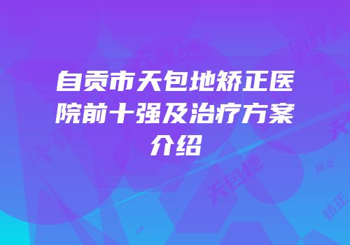 自贡市天包地矫正医院前十强及治疗方案介绍