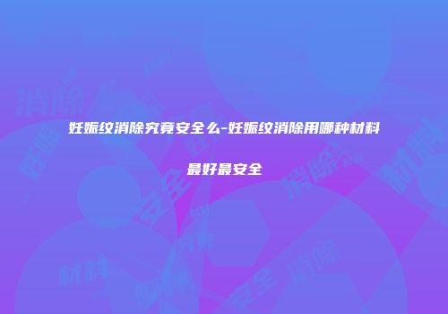 妊娠纹消除究竟安全么-妊娠纹消除用哪种材料最好最安全