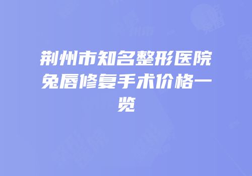 荆州市知名整形医院兔唇修复手术价格一览