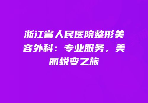 浙江省人民医院整形美容外科：专业服务，美丽蜕变之旅