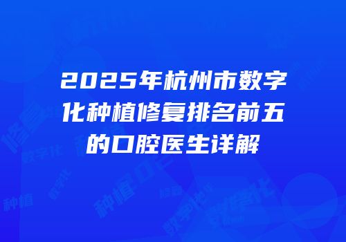 2025年杭州市数字化种植修复排名前五的口腔医生详解