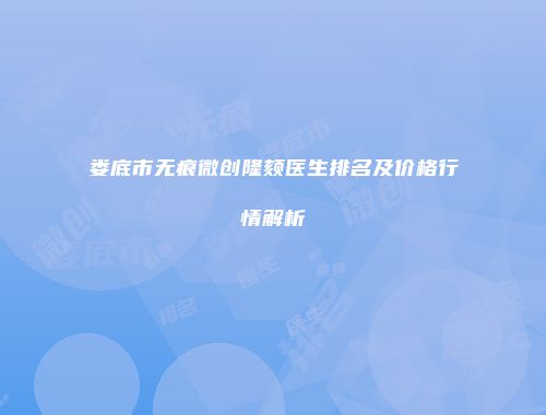 娄底市无痕微创隆颏医生排名及价格行情解析