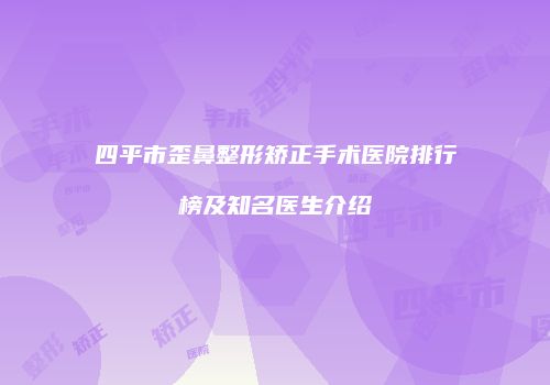 四平市歪鼻整形矫正手术医院排行榜及知名医生介绍