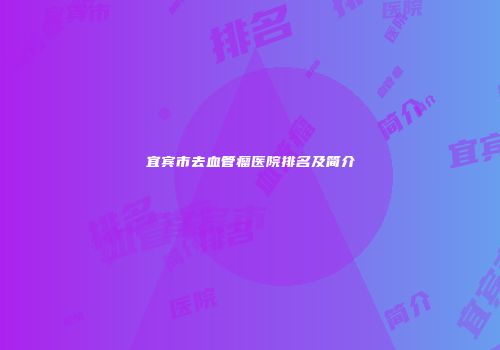 宜宾市去血管瘤医院排名及简介