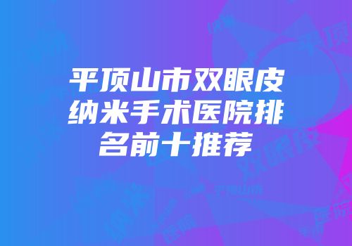 平顶山市双眼皮纳米手术医院排名前十推荐