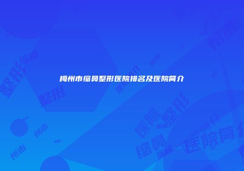 梅州市缩鼻整形医院排名及医院简介