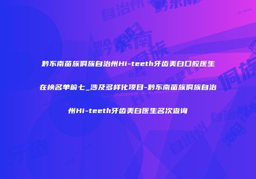 黔东南苗族侗族自治州Hi-teeth牙齿美白口腔医生在榜名单前七_涉及多样化项目-黔东南苗族侗族自治州Hi-teeth牙齿美白医生名次查询