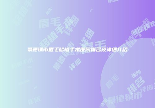 景德镇市眉毛移植手术医院排名及详细介绍