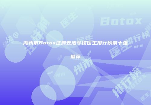 湖州市Botox注射去法令纹医生排行榜前十强推荐