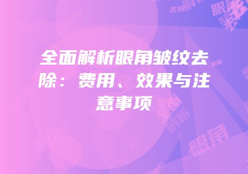 全面解析眼角皱纹去除：费用、效果与注意事项