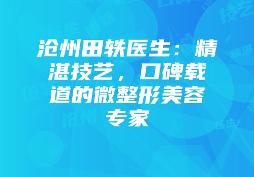 沧州田轶医生：精湛技艺，口碑载道的微整形美容专家