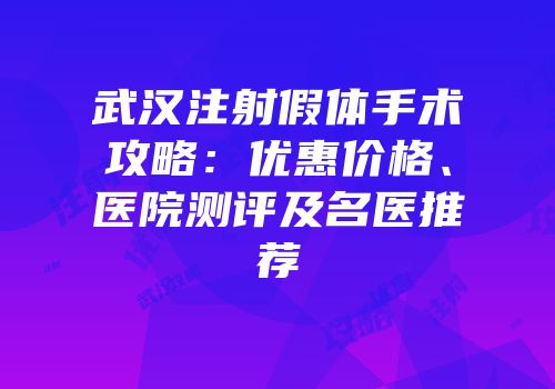 武汉注射假体手术攻略：优惠价格、医院测评及名医推荐