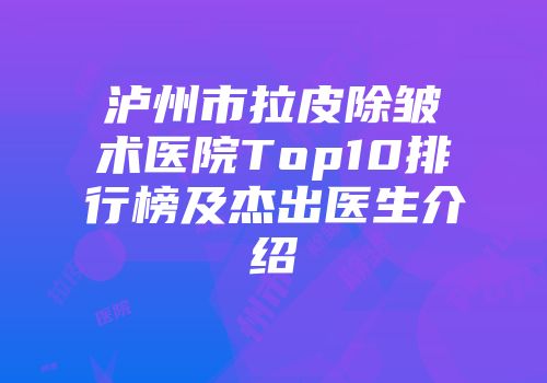 泸州市拉皮除皱术医院Top10排行榜及杰出医生介绍
