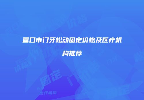 营口市门牙松动固定价格及医疗机构推荐