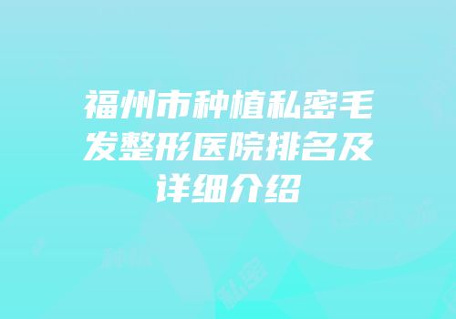 福州市种植私密毛发整形医院排名及详细介绍