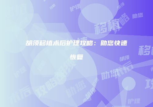 胡须移植术后护理攻略：助您快速恢复