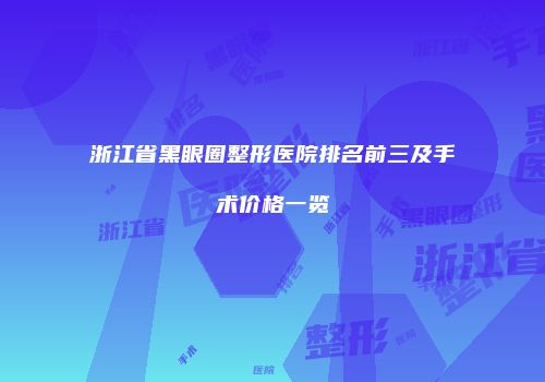 浙江省黑眼圈整形医院排名前三及手术价格一览