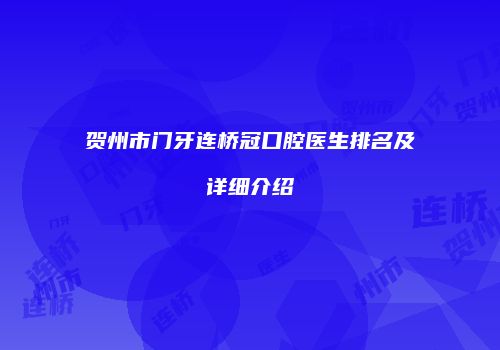 贺州市门牙连桥冠口腔医生排名及详细介绍