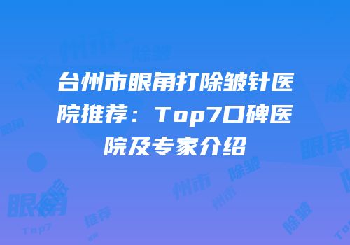 台州市眼角打除皱针医院推荐：Top7口碑医院及专家介绍