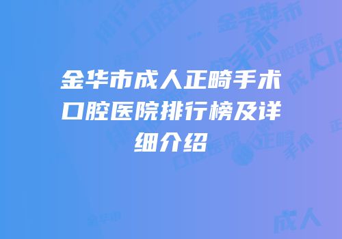 金华市成人正畸手术口腔医院排行榜及详细介绍