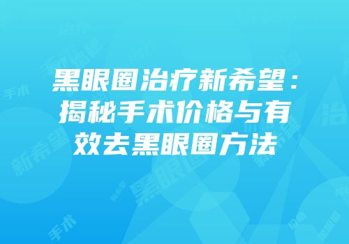 黑眼圈治疗新希望：揭秘手术价格与有效去黑眼圈方法