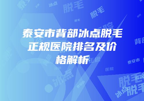 泰安市背部冰点脱毛正规医院排名及价格解析